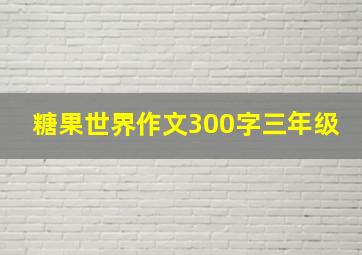 糖果世界作文300字三年级