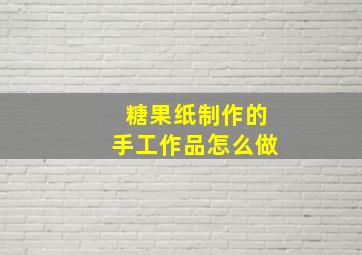 糖果纸制作的手工作品怎么做