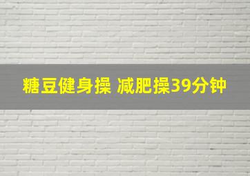 糖豆健身操 减肥操39分钟