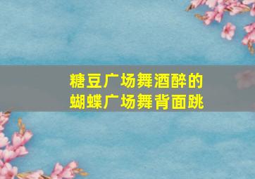 糖豆广场舞酒醉的蝴蝶广场舞背面跳