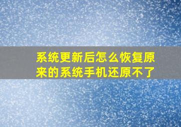 系统更新后怎么恢复原来的系统手机还原不了