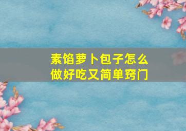 素馅萝卜包子怎么做好吃又简单窍门