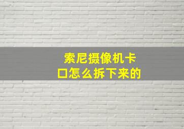 索尼摄像机卡口怎么拆下来的