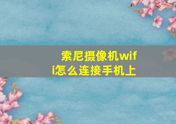 索尼摄像机wifi怎么连接手机上