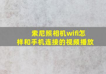 索尼照相机wifi怎样和手机连接的视频播放