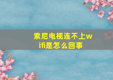 索尼电视连不上wifi是怎么回事