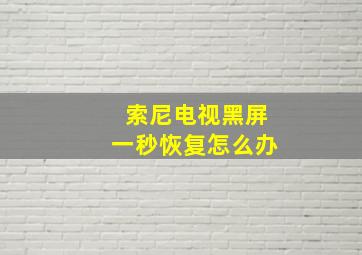 索尼电视黑屏一秒恢复怎么办