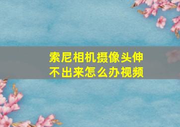 索尼相机摄像头伸不出来怎么办视频