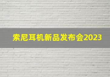 索尼耳机新品发布会2023