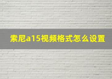 索尼a15视频格式怎么设置