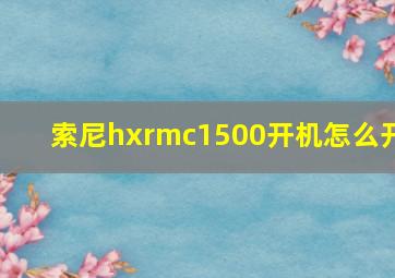 索尼hxrmc1500开机怎么开