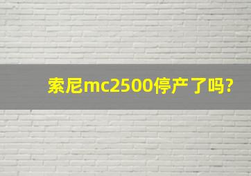 索尼mc2500停产了吗?