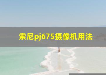 索尼pj675摄像机用法