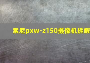 索尼pxw-z150摄像机拆解