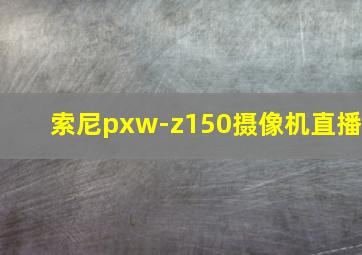 索尼pxw-z150摄像机直播