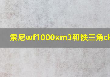 索尼wf1000xm3和铁三角ckr7tw