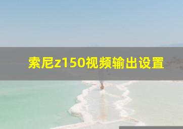 索尼z150视频输出设置