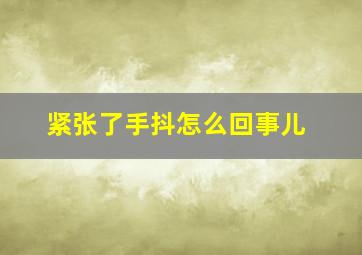 紧张了手抖怎么回事儿