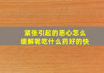 紧张引起的恶心怎么缓解呢吃什么药好的快