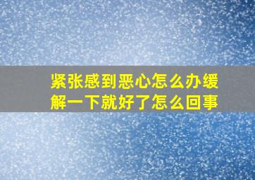 紧张感到恶心怎么办缓解一下就好了怎么回事