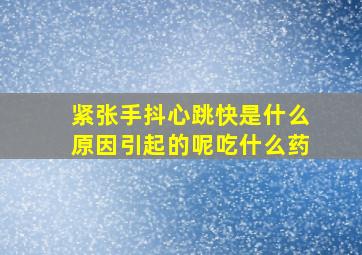 紧张手抖心跳快是什么原因引起的呢吃什么药