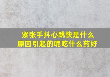 紧张手抖心跳快是什么原因引起的呢吃什么药好