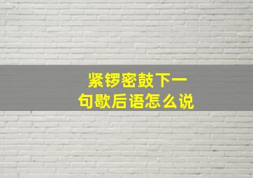 紧锣密鼓下一句歇后语怎么说