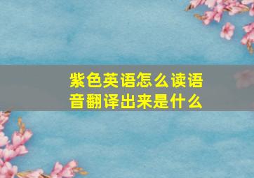 紫色英语怎么读语音翻译出来是什么