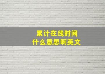 累计在线时间什么意思啊英文