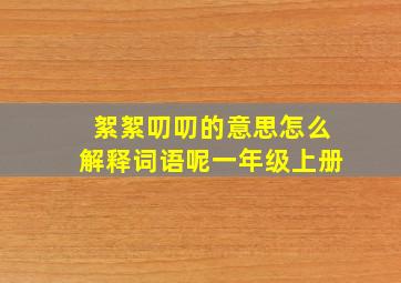 絮絮叨叨的意思怎么解释词语呢一年级上册