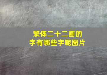 繁体二十二画的字有哪些字呢图片