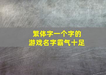 繁体字一个字的游戏名字霸气十足