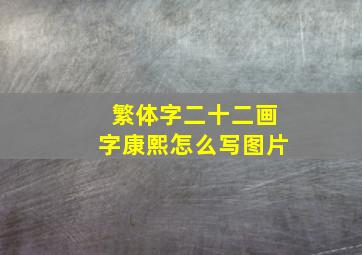 繁体字二十二画字康熙怎么写图片