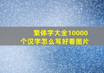 繁体字大全10000个汉字怎么写好看图片