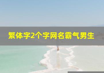 繁体字2个字网名霸气男生