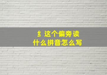 纟这个偏旁读什么拼音怎么写