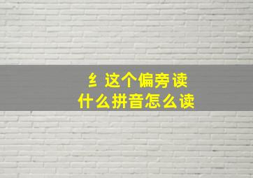 纟这个偏旁读什么拼音怎么读