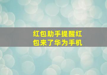 红包助手提醒红包来了华为手机