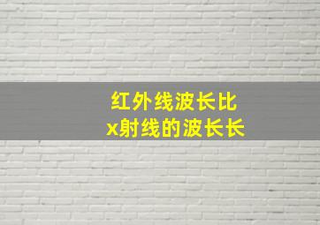 红外线波长比x射线的波长长