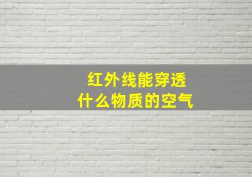 红外线能穿透什么物质的空气