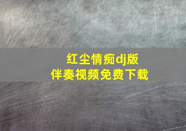 红尘情痴dj版伴奏视频免费下载