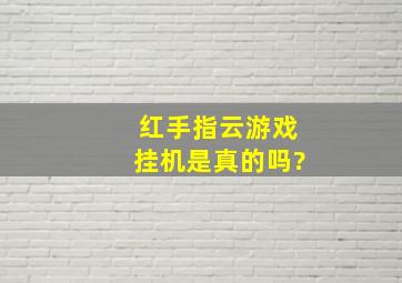 红手指云游戏挂机是真的吗?