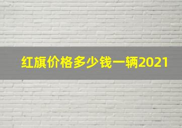 红旗价格多少钱一辆2021