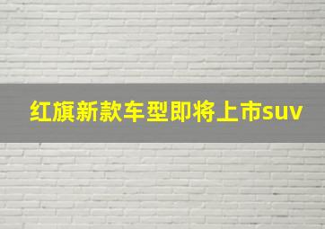 红旗新款车型即将上市suv