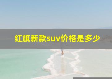 红旗新款suv价格是多少