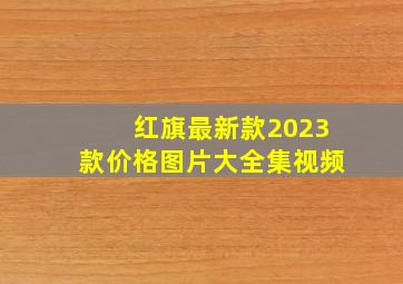 红旗最新款2023款价格图片大全集视频