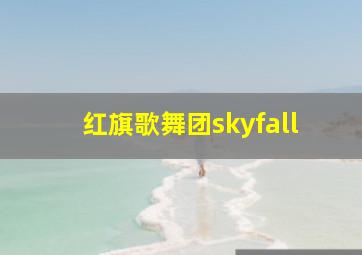 红旗歌舞团skyfall