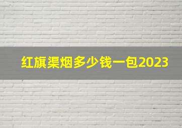 红旗渠烟多少钱一包2023