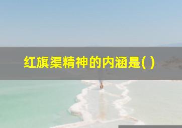 红旗渠精神的内涵是( )