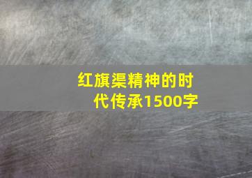 红旗渠精神的时代传承1500字